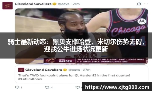 骑士最新动态：黑贝支撑哈登，米切尔伤势无碍，迎战公牛进场状况更新